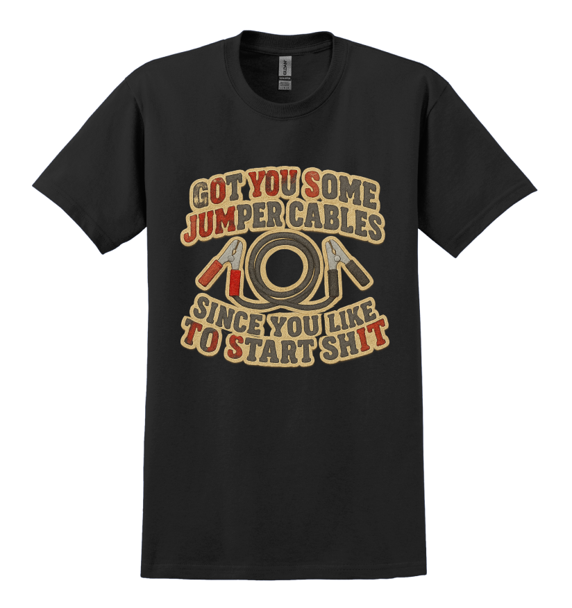Black t-shirt that says "got you some jumper cables since you like to start sh*t"