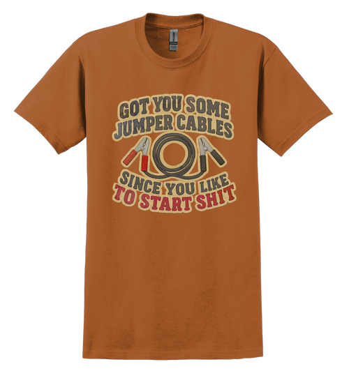 Orange t-shirt that says "got you some jumper cables since you like to start sh*t"